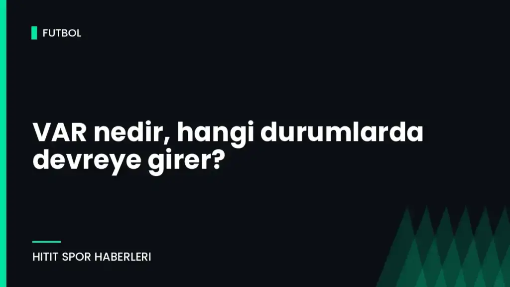 VAR nedir, hangi durumlarda devreye girer?